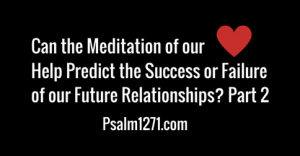 Can the Meditation of our Hearts Help Predict the Success or Failure of our Future Relationships? Part 2