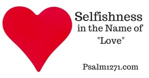 Selfishness, In the Name of “Love”